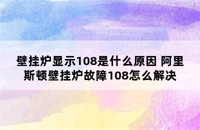 壁挂炉显示108是什么原因 阿里斯顿壁挂炉故障108怎么解决